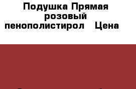 Подушка Прямая розовый пенополистирол › Цена ­ 700 - Свердловская обл., Екатеринбург г. Мебель, интерьер » Диваны и кресла   . Свердловская обл.